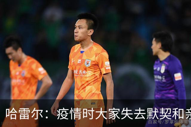哈雷尔：疫情时大家失去默契&亲朋去世 况且热火三巨头首年也输了