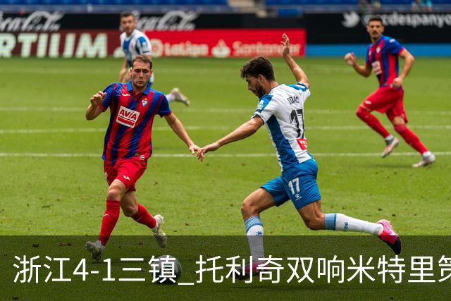 浙江4-1三镇 托利奇双响米特里策无解一条龙+传射李昂飞踹直红